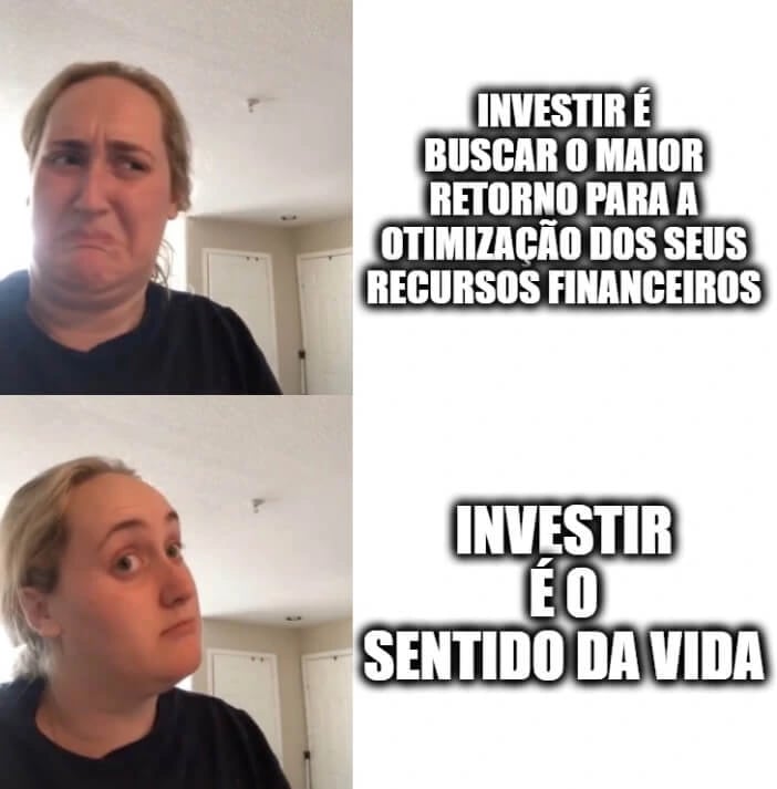 Meme de duas fotos empilhadas de uma mesma pessoa fazendo expressões opostas: na de cima, com cara de desagrado, o texto 'Investir é buscar o maior retorno para a otimização dos seus recursos financeiros'; na de baixo, com expressão positiva, o texto 'Investir é o sentido da vida'.