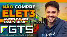 ELET3 com FGTS | Vale a pena comprar ações da Eletrobras usando o saldo do FTGS?