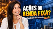 Renda fixa ou ações: como escolher o melhor investimento