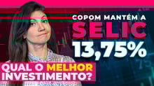 Copom mantém SELIC a 13,75. Qual é o melhor investimento?