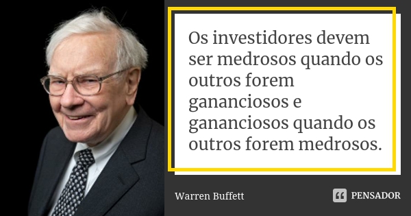 Citação de Warren Buffett: "Os investidores devem ser medrosos quando os outros forem gananciosos e gananciosos quando os outros forem medrosos."