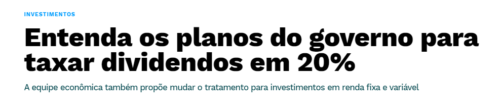 Print de manchete: "Entenda os planos do governo para taxar dividendos em 20%. A equipe econômica também propõe mudar o tratamento para investimentos em renda fixa e variável."